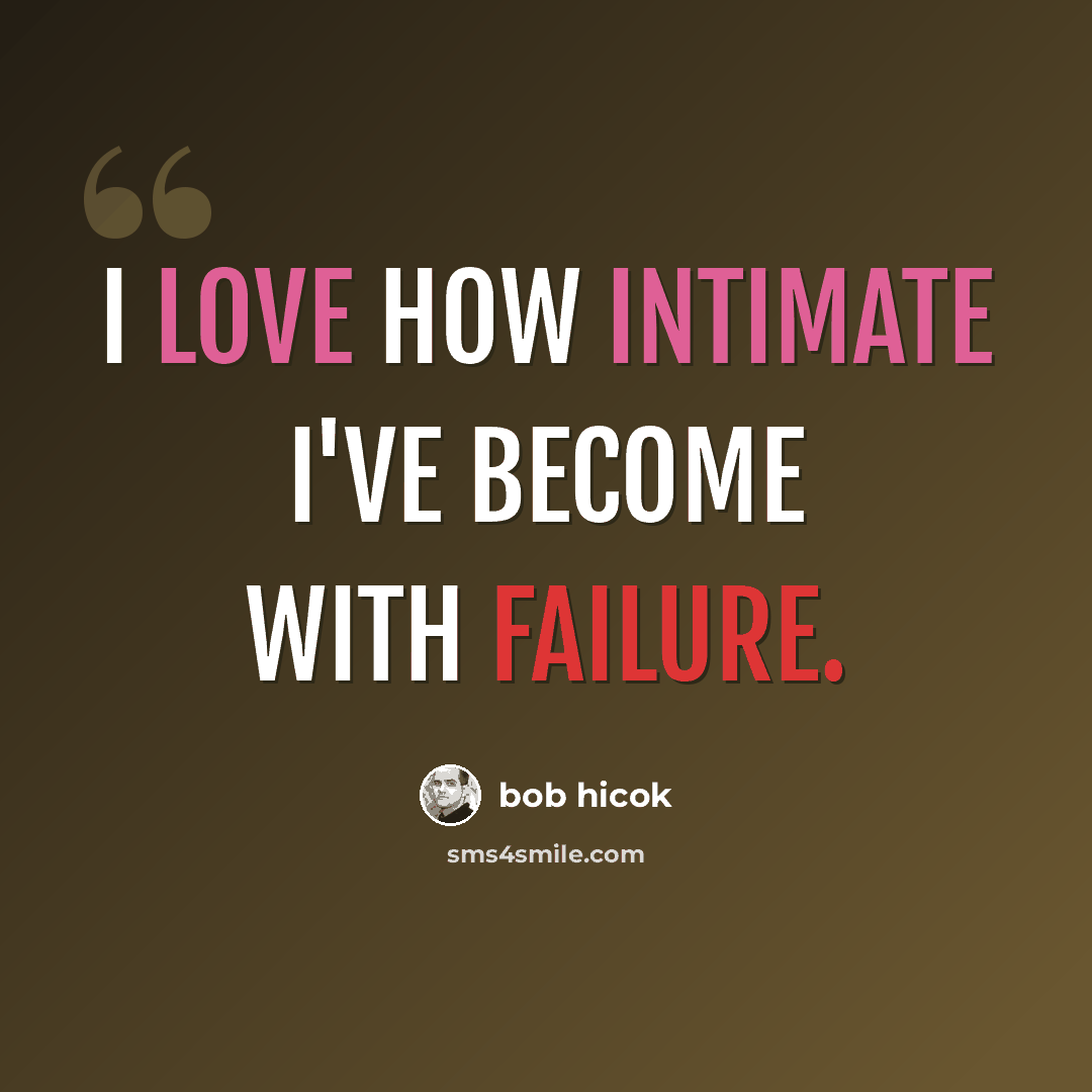 “I love how intimate I've become with failure.” quote by Bob Hicok