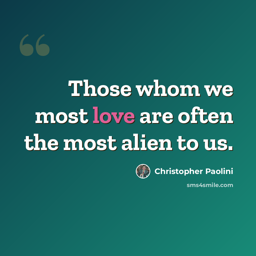 “Those whom we most love are often the most alien to us.” quote by Christopher Paolini