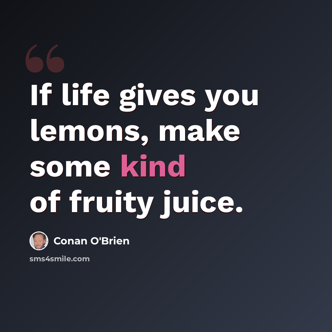 “If life gives you lemons, make some kind of fruity juice.” quote by Conan O'Brien