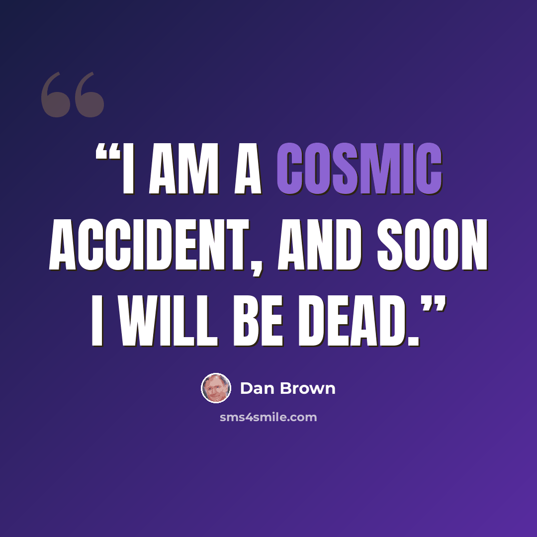“I am a cosmic accident, and soon I will be dead.” quote by Dan Brown