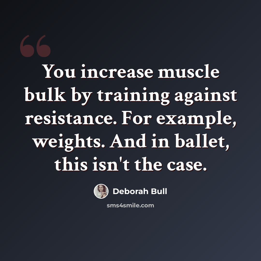 “You increase muscle bulk by training against resistance. For example, weights. And in ballet, this isn't the case.” quote by Deborah Bull