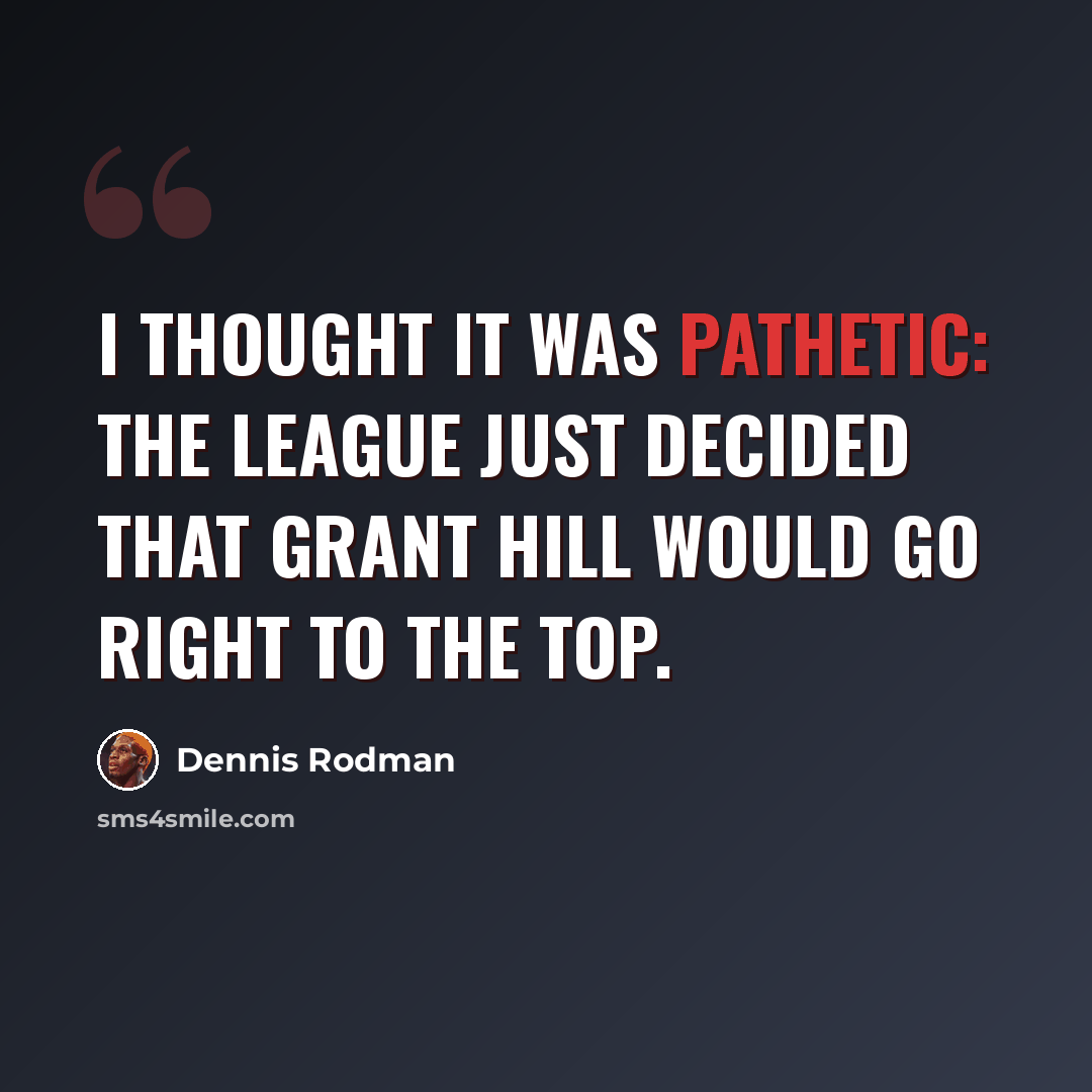 “I thought it was pathetic: The league just decided that Grant Hill would go right to the top.” quote by Dennis Rodman