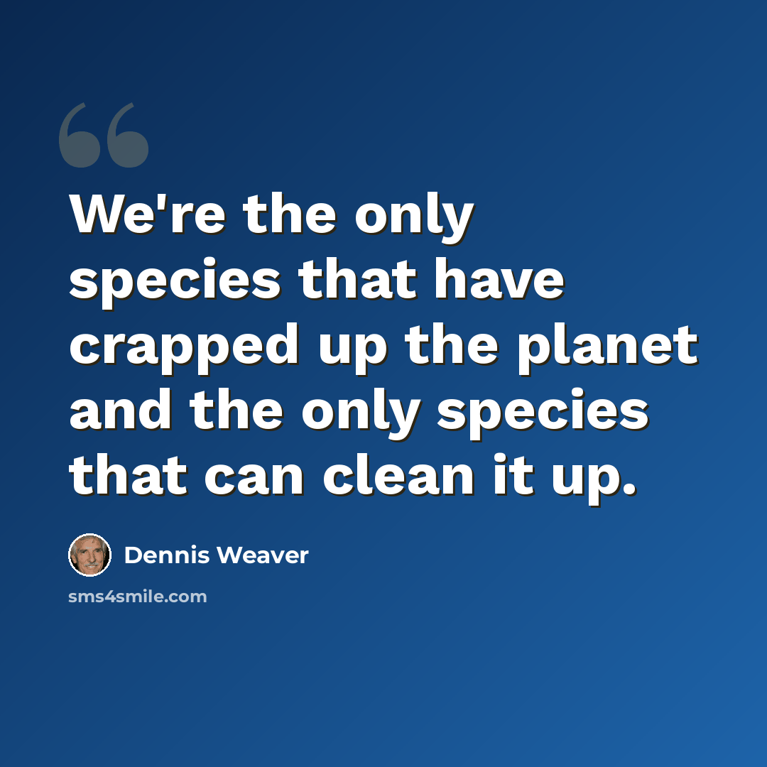 “We're the only species that have crapped up the planet and the only species that can clean it up.” quote by Dennis Weaver