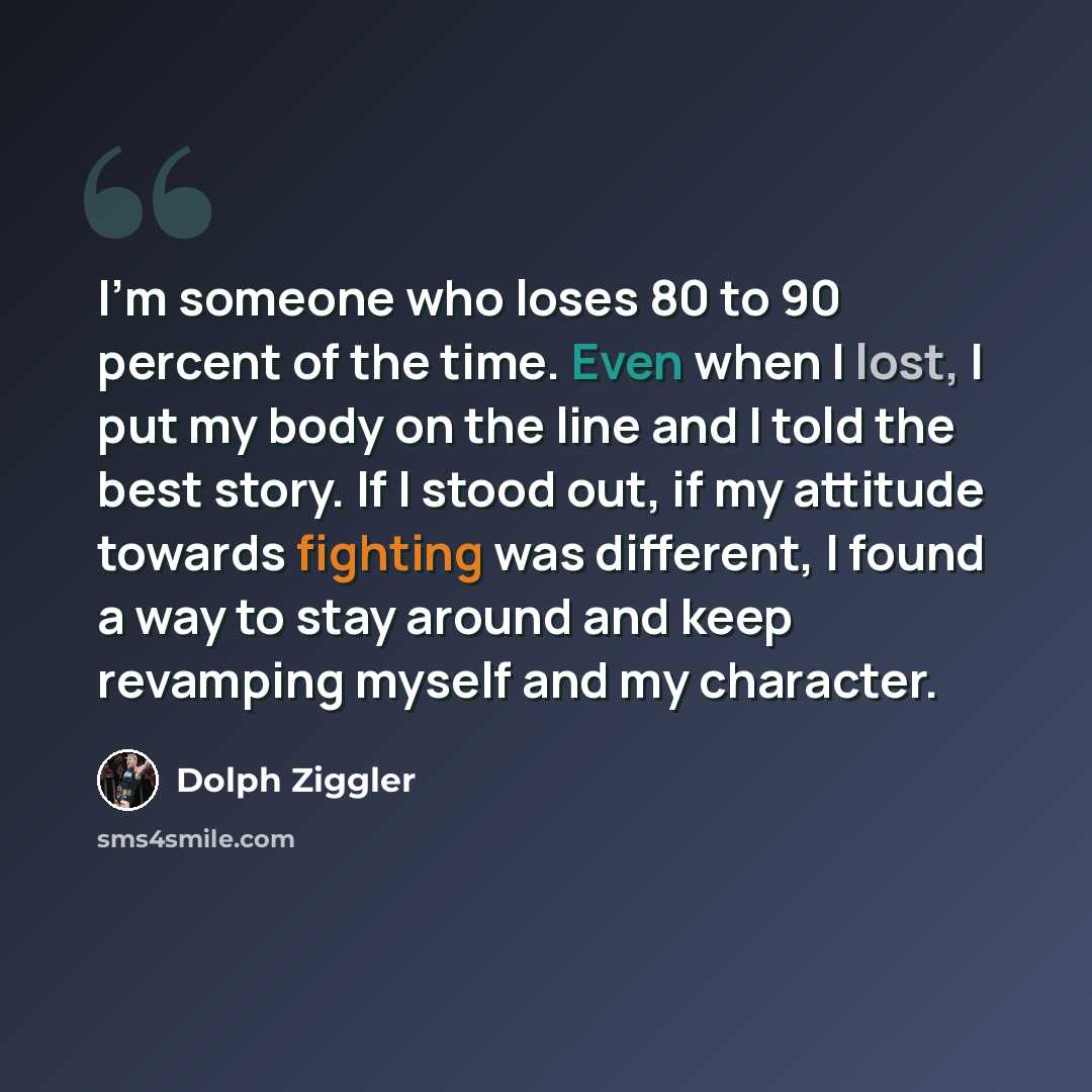 “I'm someone who loses 80 to 90 percent of the time. Even when I lost, I put my body on the line and I told the best story. If I stood out, if my attitude towards fighting was different, I found a way to stay around and keep revamping myself and my character.” quote by Dolph Ziggler