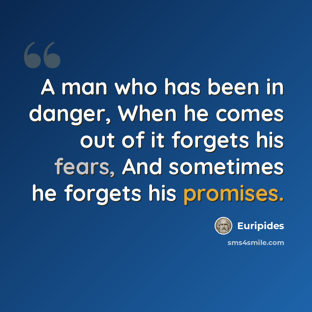 “A man who has been in danger, When he comes out of it forgets his fears, And sometimes he forgets his promises.” quote by Euripides