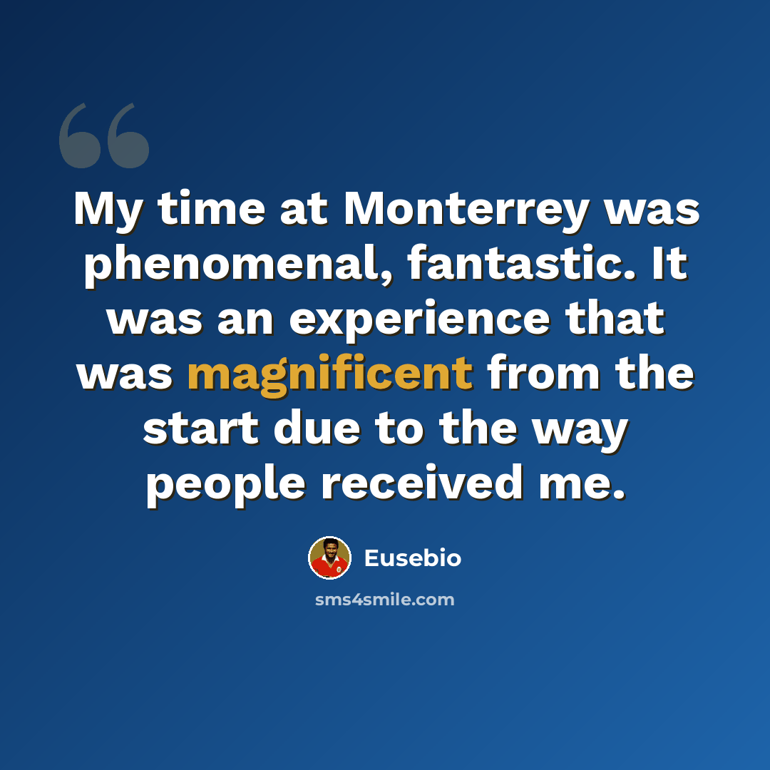 “My time at Monterrey was phenomenal, fantastic. It was an experience that was magnificent from the start due to the way people received me.” quote by Eusebio