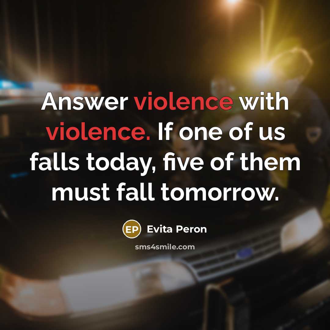 “Answer violence with violence. If one of us falls today, five of them must fall tomorrow.” quote by Evita Peron