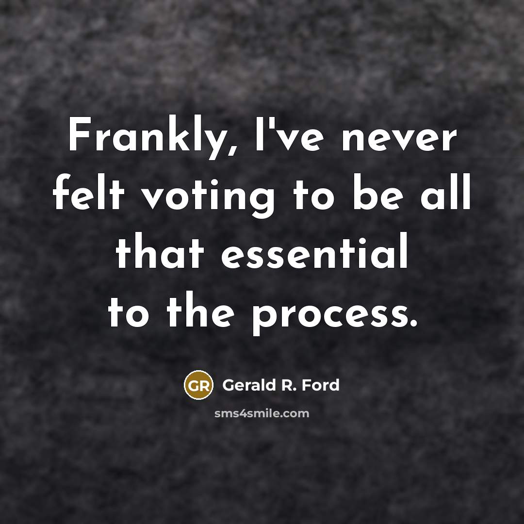 “Frankly, I've never felt voting to be all that essential to the process.” quote by Gerald R. Ford