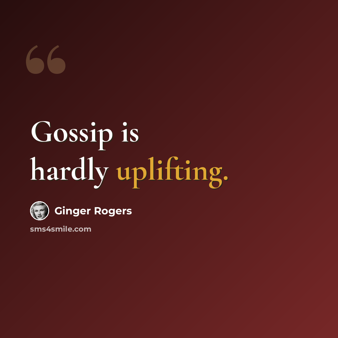 “Gossip is hardly uplifting.” quote by Ginger Rogers