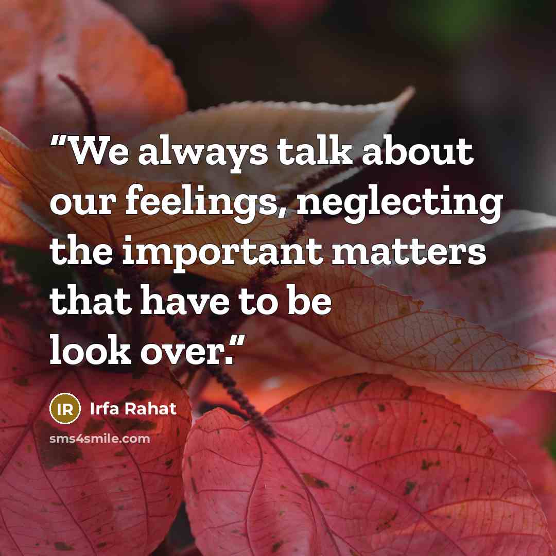 “We always talk about our feelings, neglecting the important matters that have to be look over.” quote by Irfa Rahat