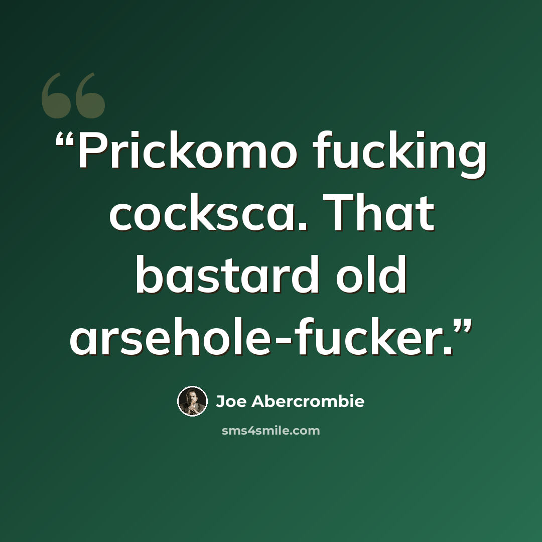 “Prickomo fucking cocksca. That bastard old arsehole-fucker.” quote by Joe Abercrombie