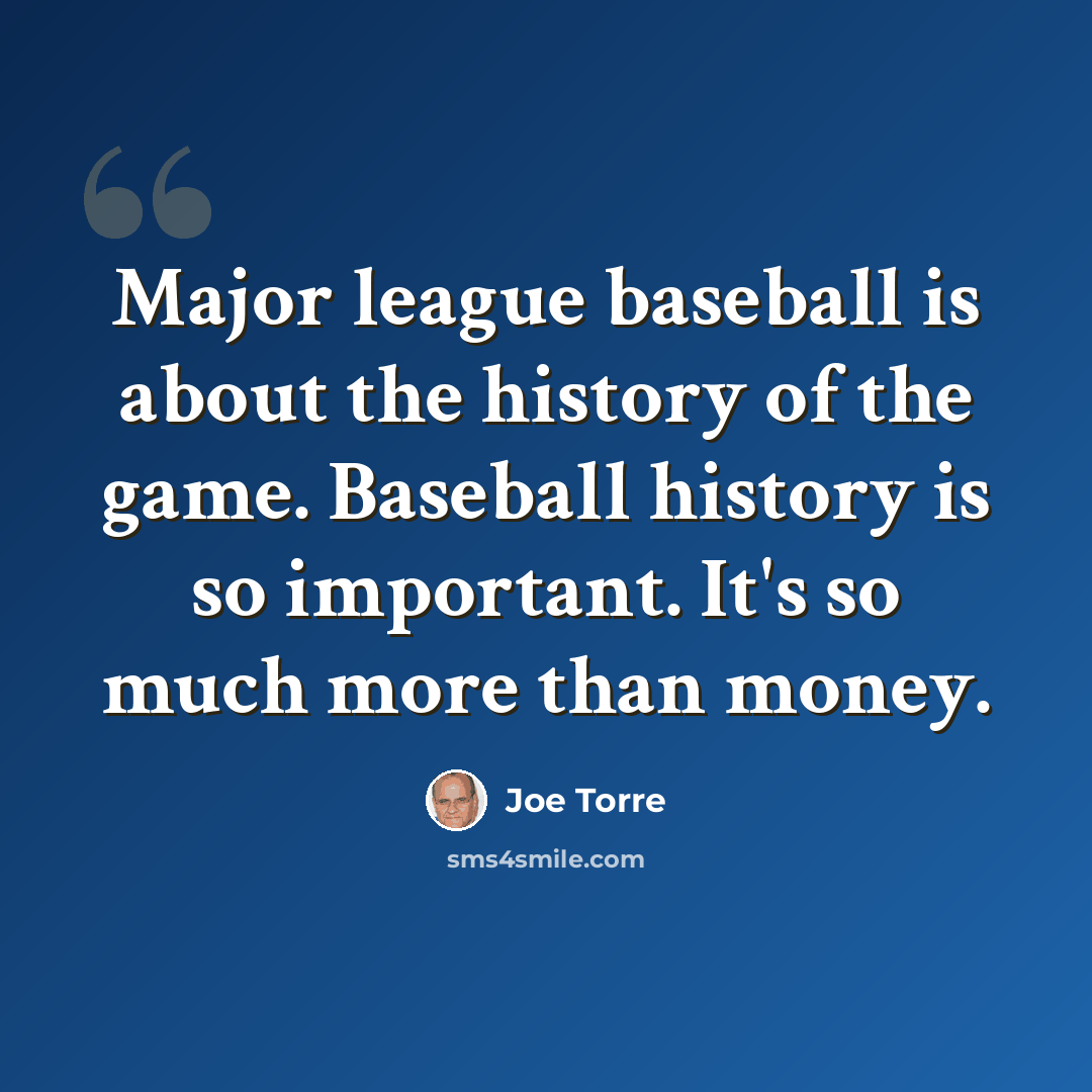 “Major league baseball is about the history of the game. Baseball history is so important. It's so much more than money.” quote by Joe Torre