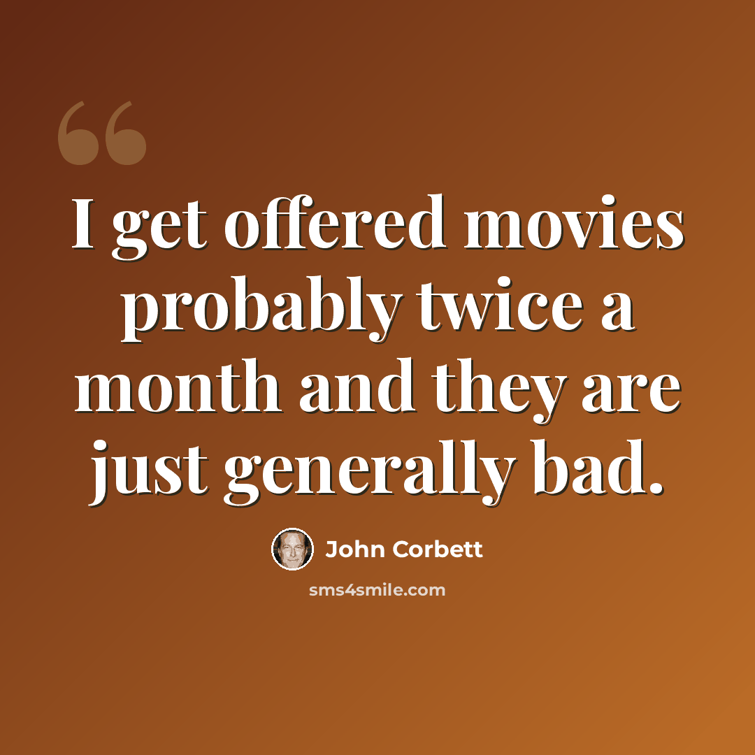 “I get offered movies probably twice a month and they are just generally bad.” quote by John Corbett