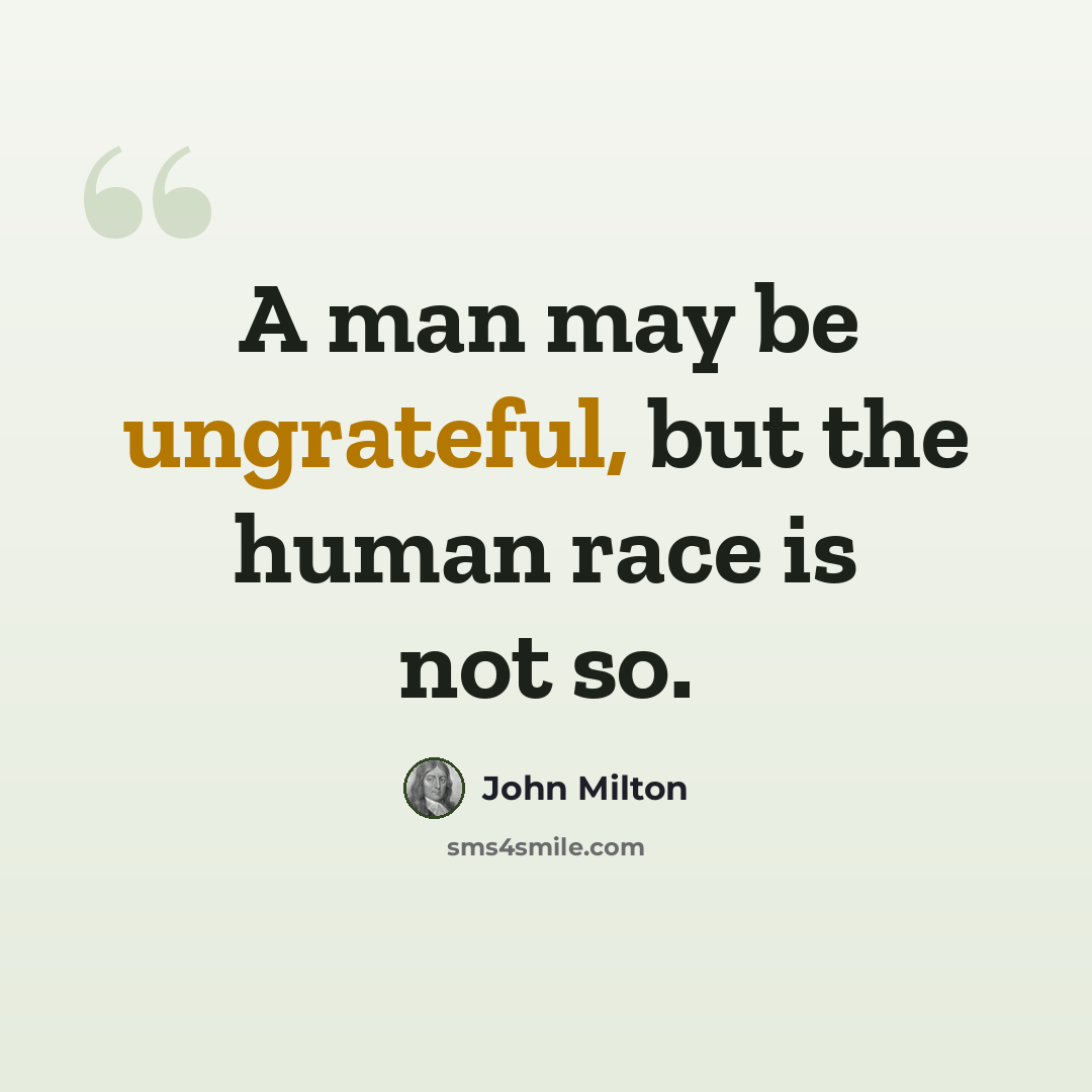 “A man may be ungrateful, but the human race is not so.” quote by John Milton