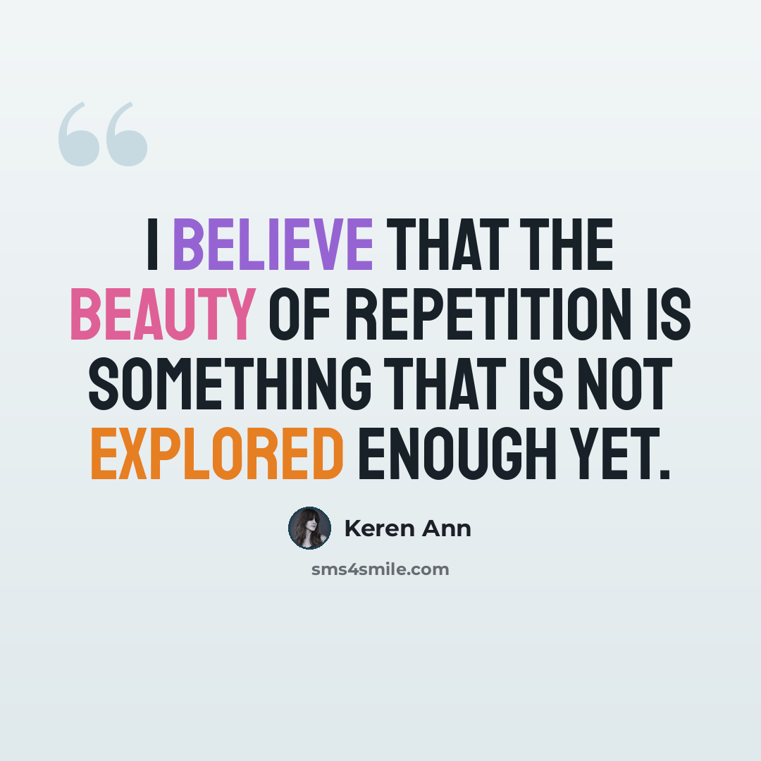 “I believe that the beauty of repetition is something that is not explored enough yet.” quote by Keren Ann