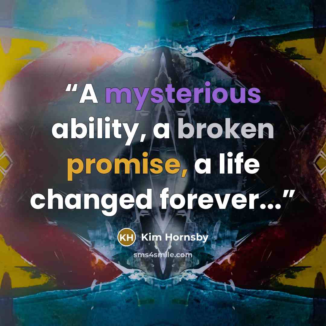 “A mysterious ability, a broken promise, a life changed forever...” quote by Kim Hornsby