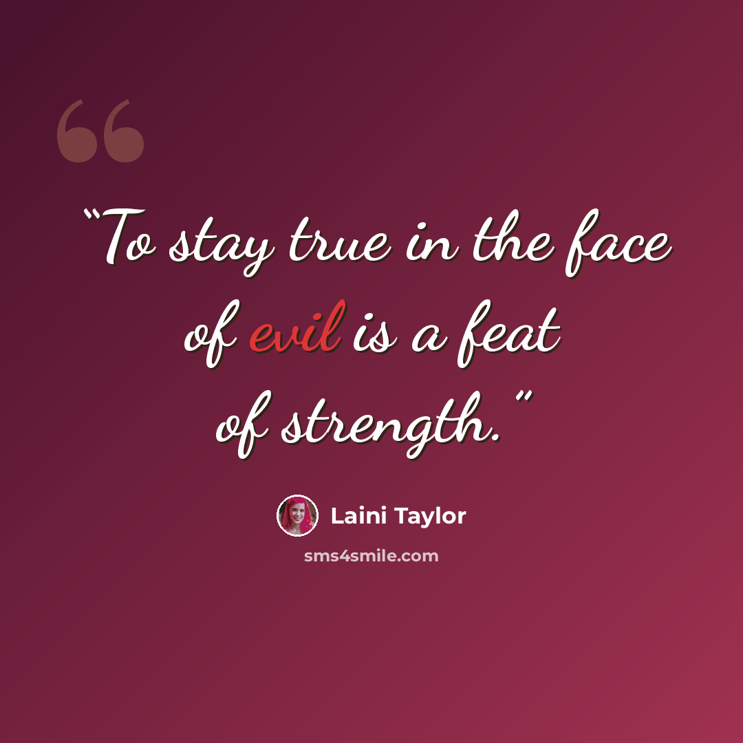“To stay true in the face of evil is a feat of strength.” quote by Laini Taylor