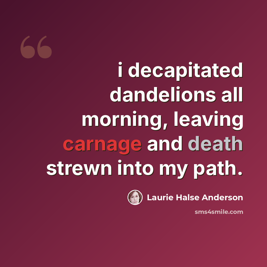 “i decapitated dandelions all morning, leaving carnage and death strewn into my path.” quote by Laurie Halse Anderson