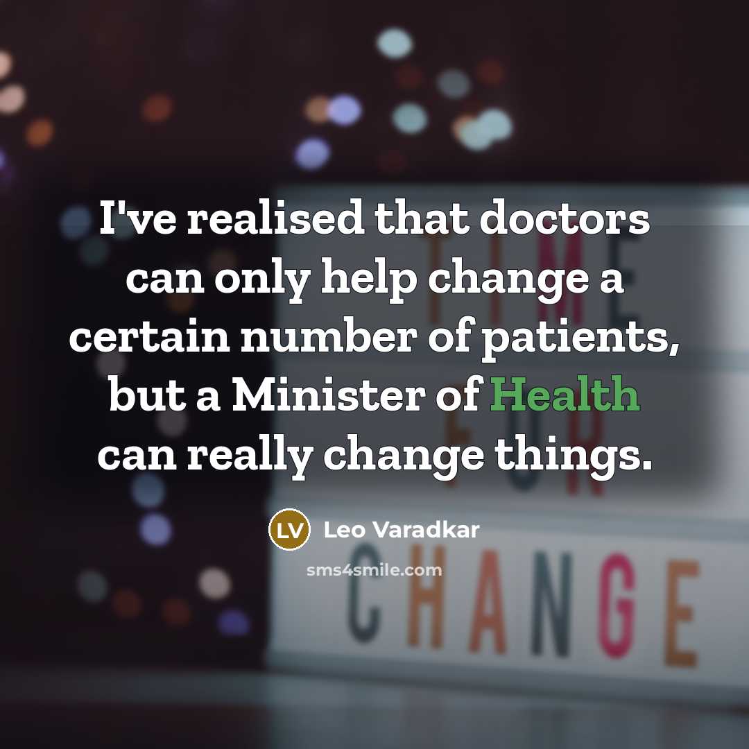 “I've realised that doctors can only help change a certain number of patients, but a Minister of Health can really change things.” quote by Leo Varadkar