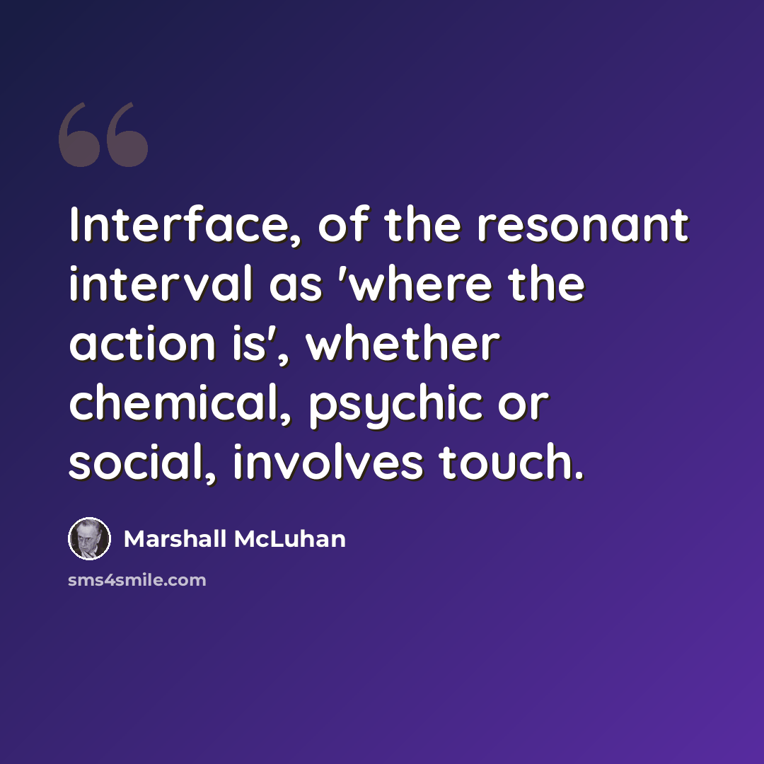 “Interface, of the resonant interval as 'where the action is', whether chemical, psychic or social, involves touch.” quote by Marshall McLuhan
