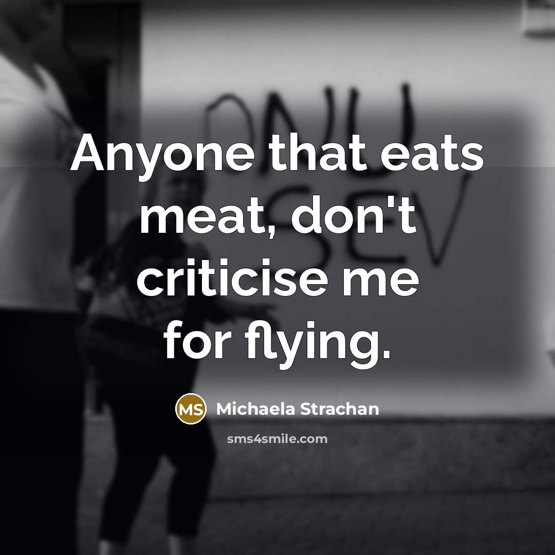 “Anyone that eats meat, don't criticise me for flying.” quote by Michaela Strachan