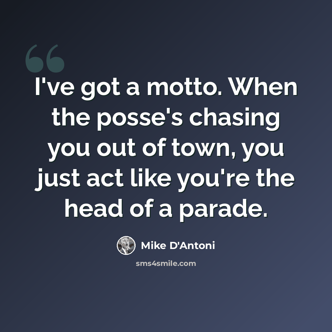 “I've got a motto. When the posse's chasing you out of town, you just act like you're the head of a parade.” quote by Mike D'Antoni