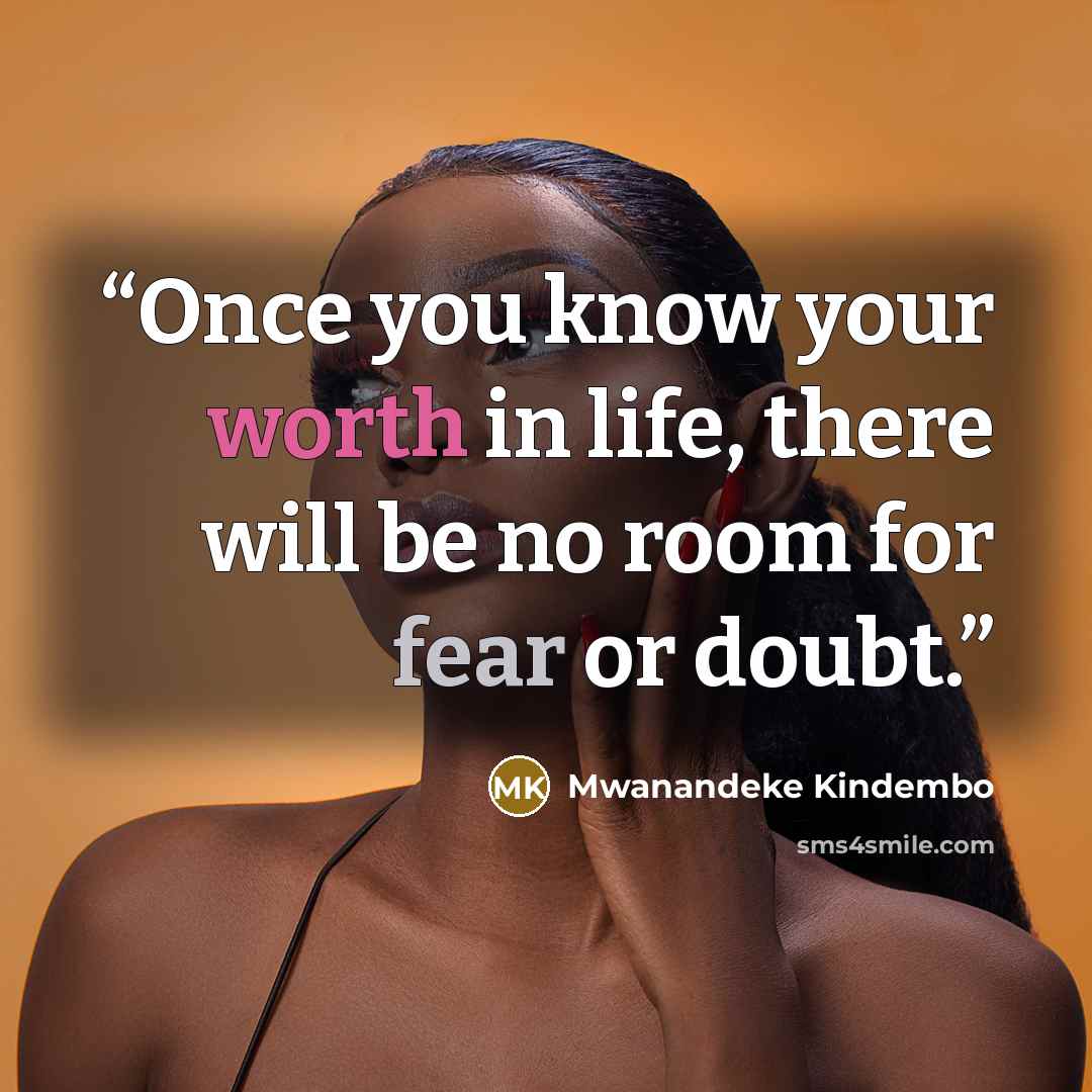 “Once you know your worth in life, there will be no room for fear or doubt.” quote by Mwanandeke Kindembo