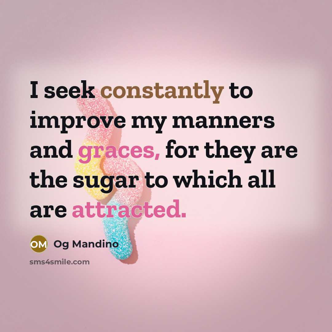 “I seek constantly to improve my manners and graces, for they are the sugar to which all are attracted.” quote by Og Mandino