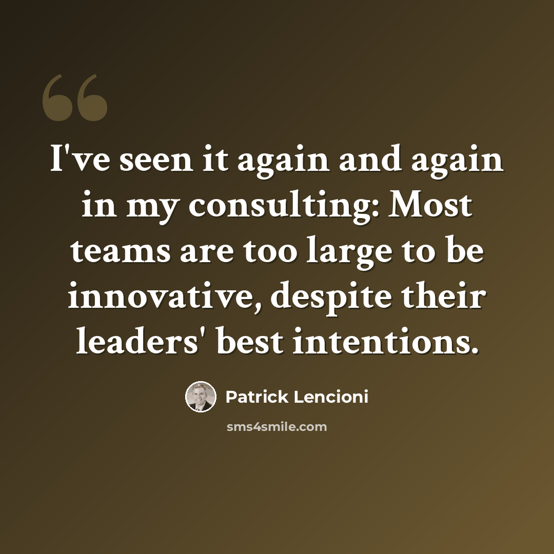 “I've seen it again and again in my consulting: Most teams are too large to be innovative, despite their leaders' best intentions.” quote by Patrick Lencioni