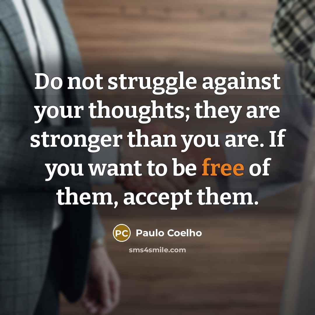 “Do not struggle against your thoughts; they are stronger than you are. If you want to be free of them, accept them.” quote by Paulo Coelho