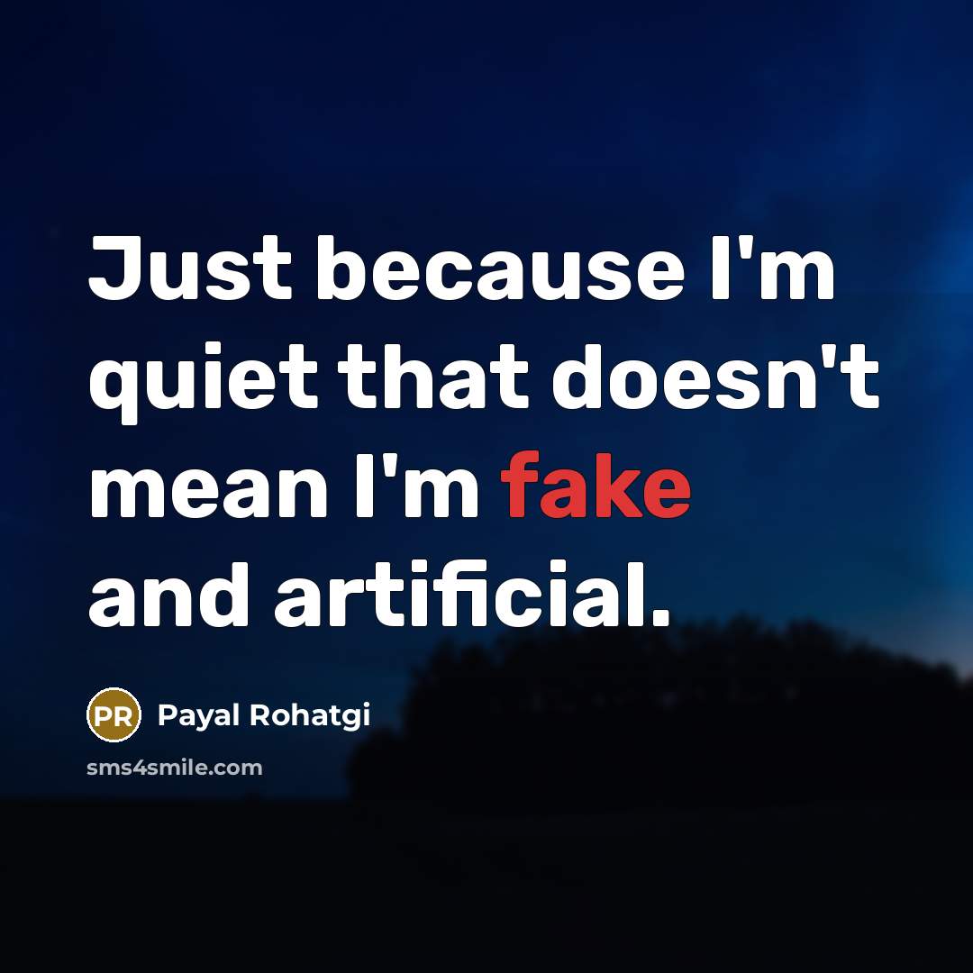 “Just because I'm quiet that doesn't mean I'm fake and artificial.” quote by Payal Rohatgi