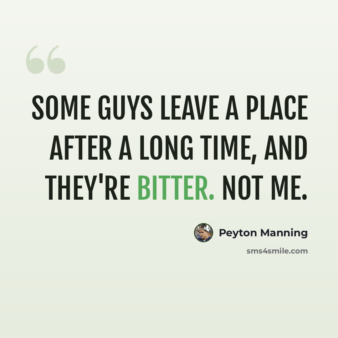 “Some guys leave a place after a long time, and they're bitter. Not me.” quote by Peyton Manning