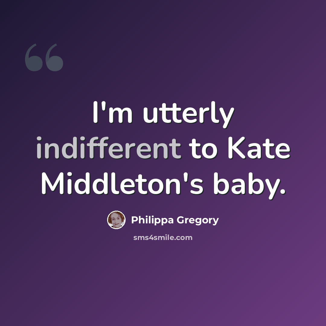 “I'm utterly indifferent to Kate Middleton's baby.” quote by Philippa Gregory