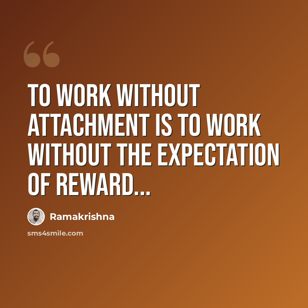 “To work without attachment is to work without the expectation of reward...” quote by Ramakrishna