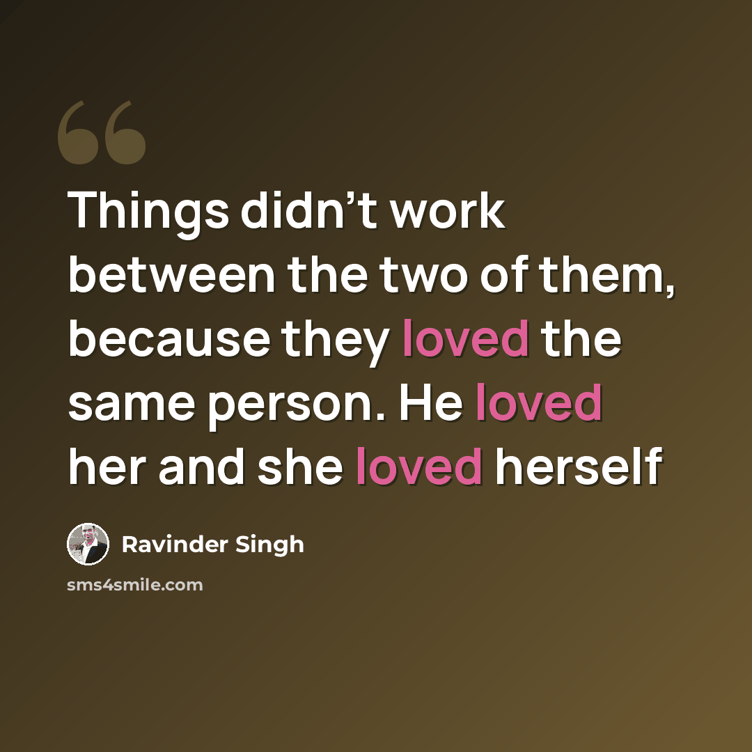 “Things didn't work between the two of them, because they loved the same person. He loved her and she loved herself” quote by Ravinder Singh