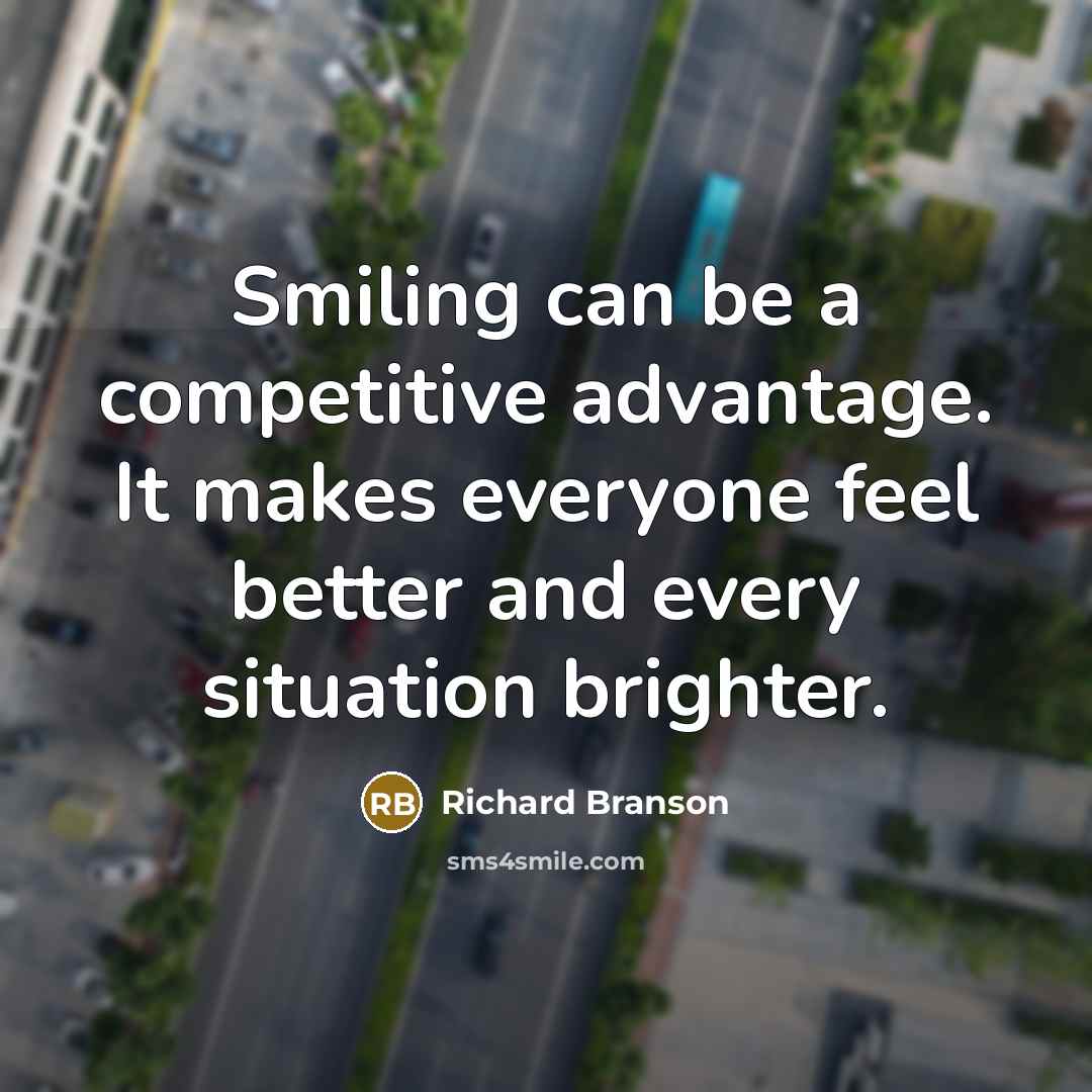 “Smiling can be a competitive advantage. It makes everyone feel better and every situation brighter.” quote by Richard Branson