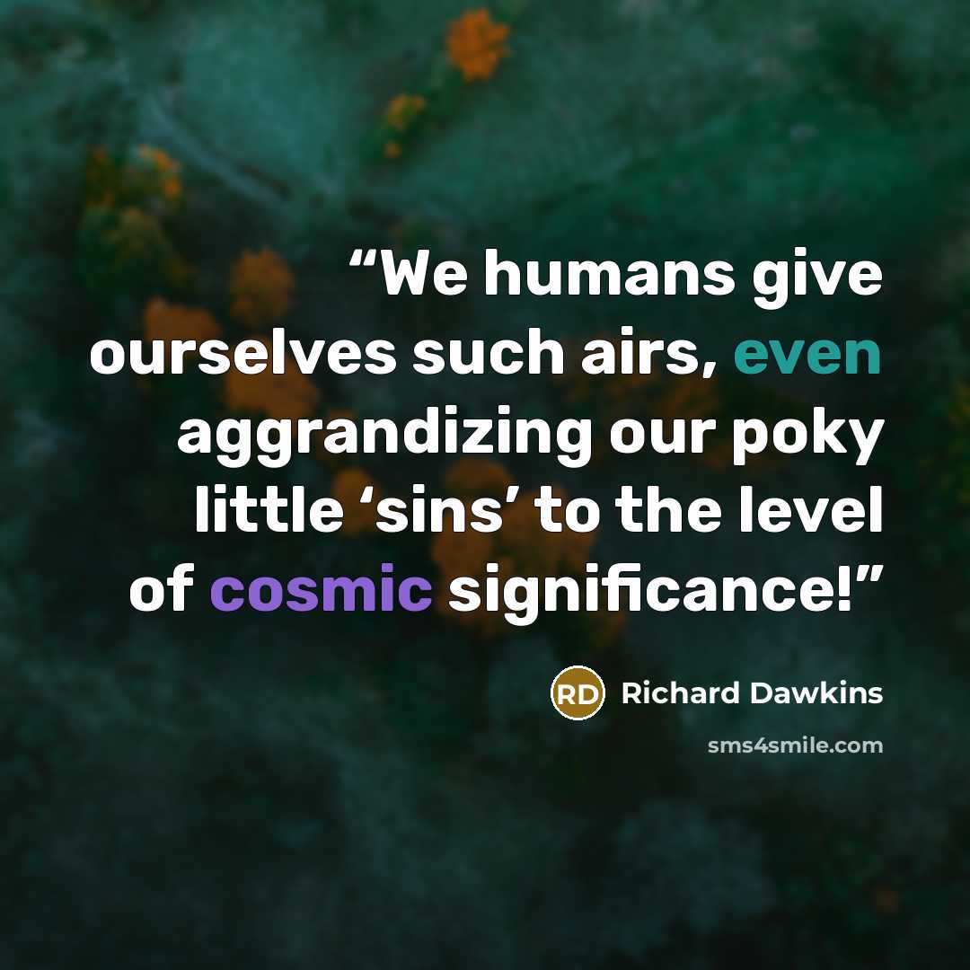 “We humans give ourselves such airs, even aggrandizing our poky little ‘sins’ to the level of cosmic significance!” quote by Richard Dawkins
