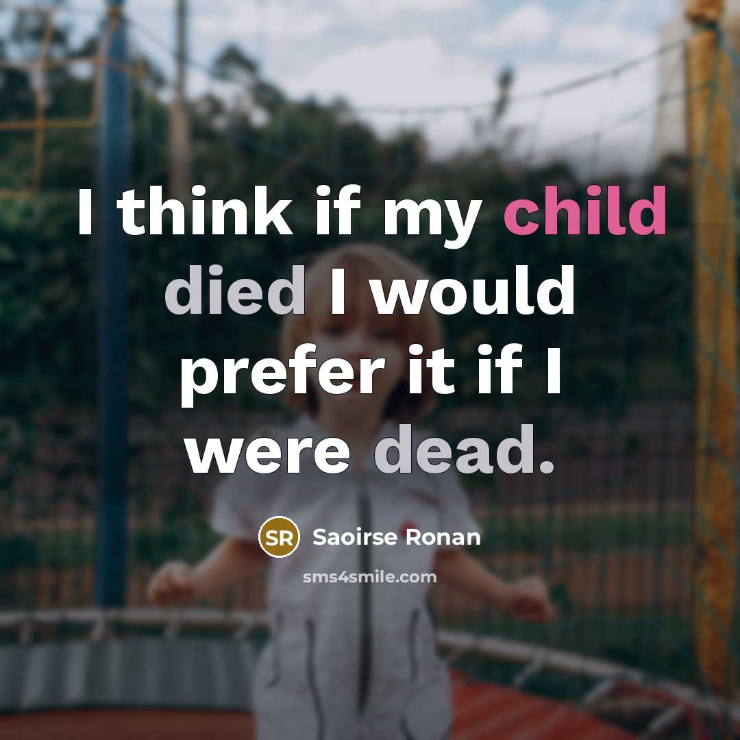 “I think if my child died I would prefer it if I were dead.” quote by Saoirse Ronan