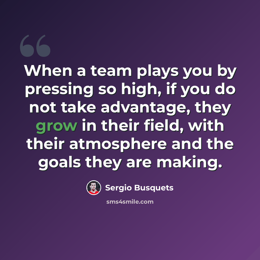 “When a team plays you by pressing so high, if you do not take advantage, they grow in their field, with their atmosphere and the goals they are making.” quote by Sergio Busquets