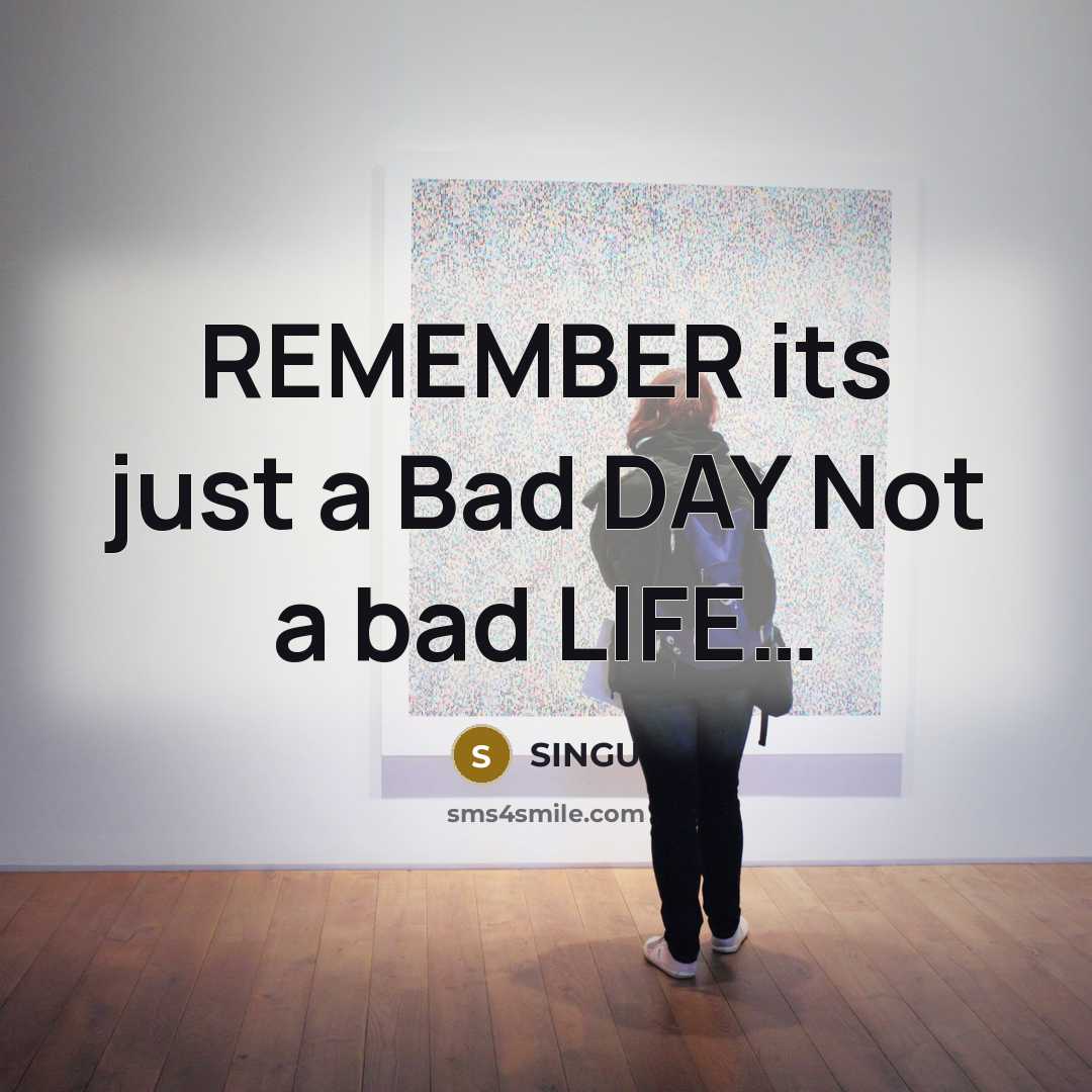 “REMEMBER its just a Bad DAY Not a bad LIFE…” quote by SINGU