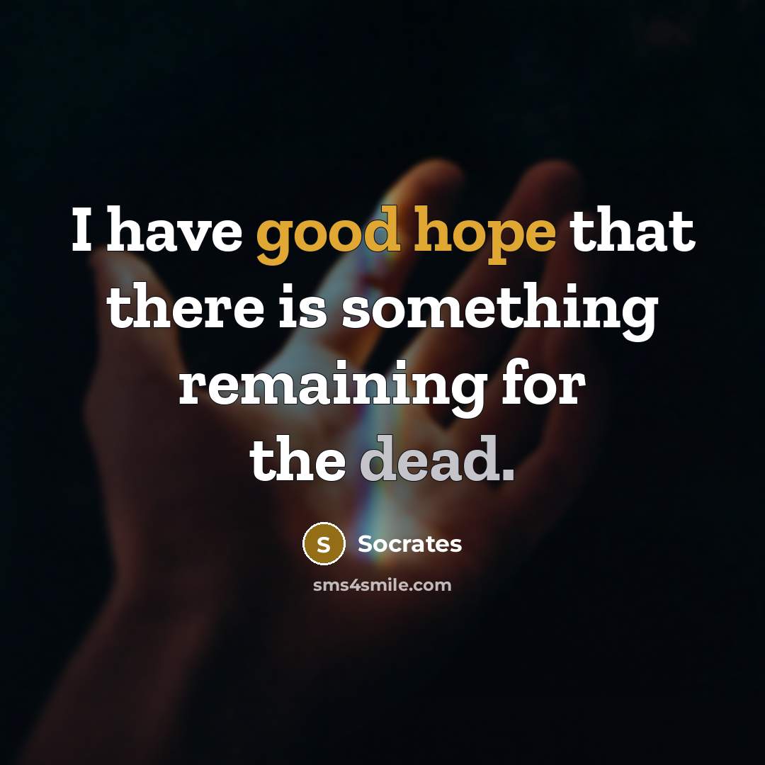 “I have good hope that there is something remaining for the dead.” quote by Socrates
