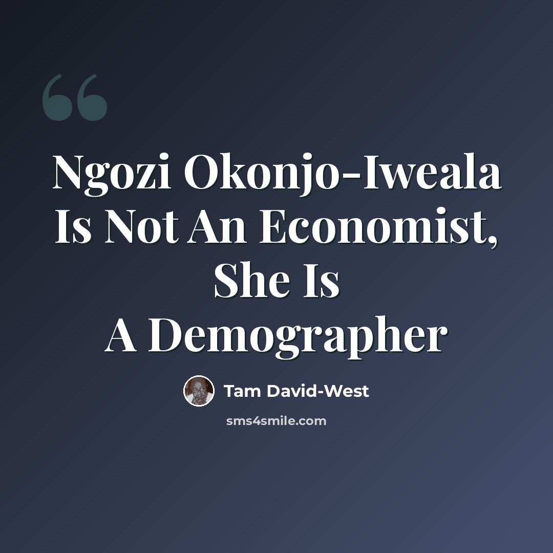 “Ngozi Okonjo-Iweala Is Not An Economist, She Is A Demographer” quote by Tam David-West