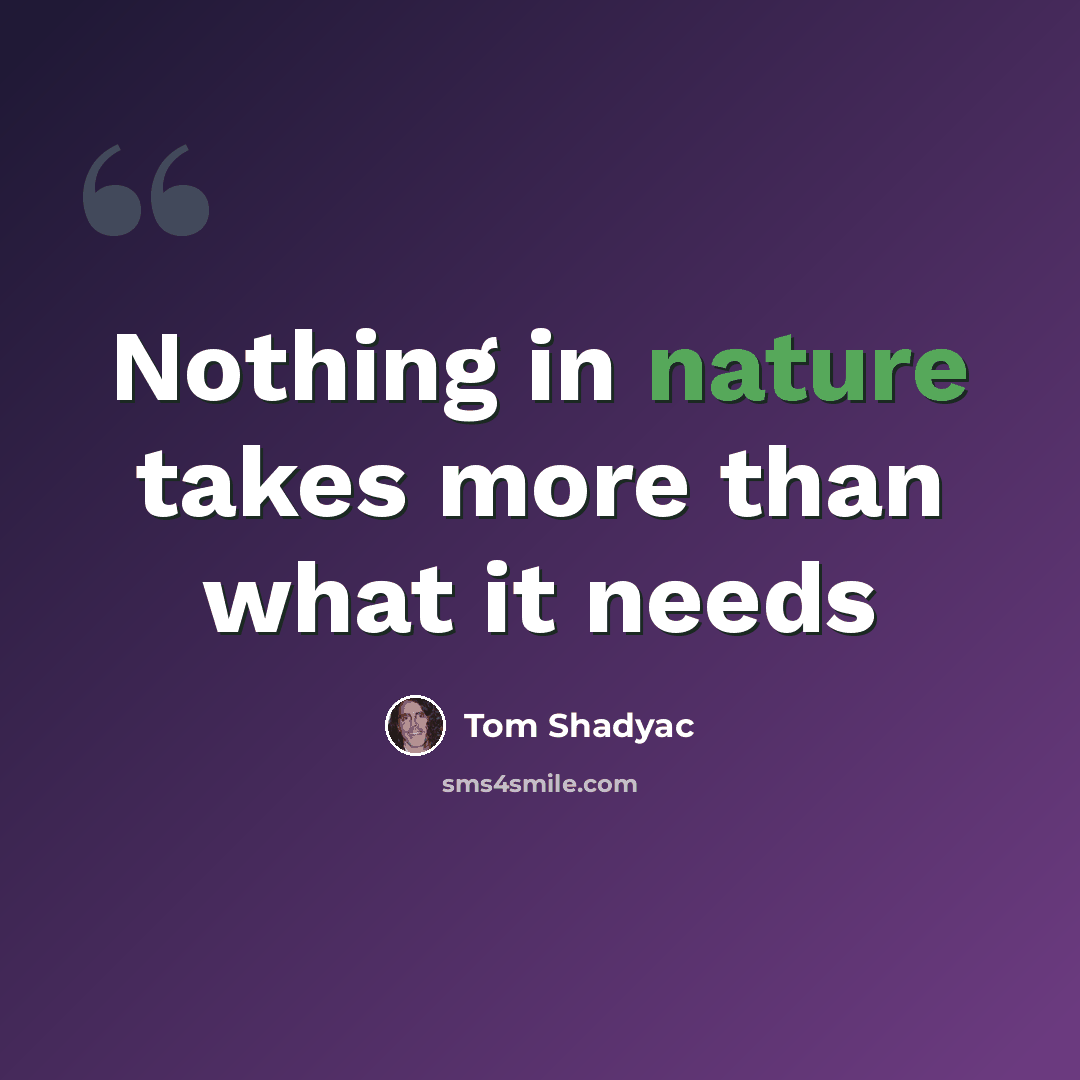 “Nothing in nature takes more than what it needs” quote by Tom Shadyac