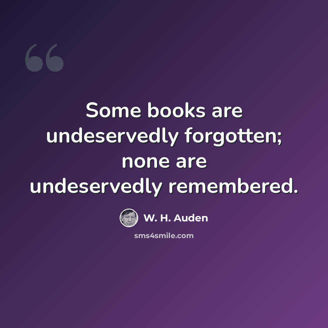 “Some books are undeservedly forgotten; none are undeservedly remembered.” quote by W. H. Auden