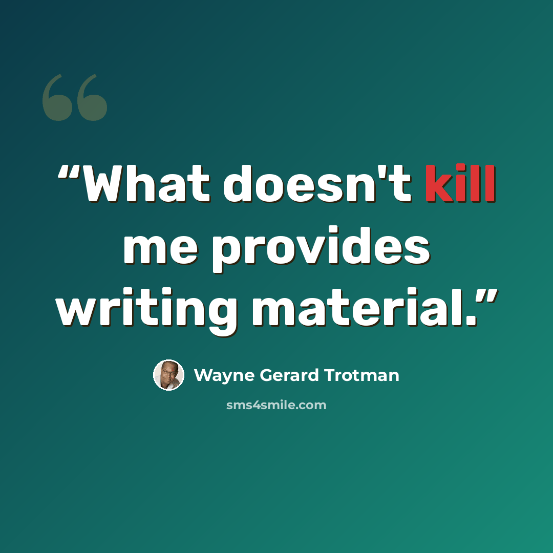 “What doesn't kill me provides writing material.” quote by Wayne Gerard Trotman