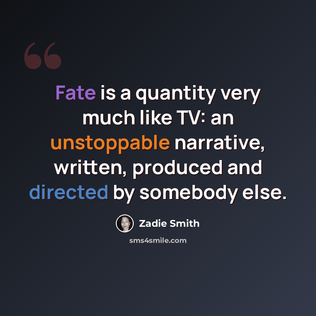 “Fate is a quantity very much like TV: an unstoppable narrative, written, produced and directed by somebody else.” quote by Zadie Smith