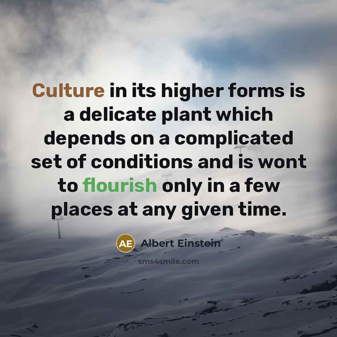 “Culture in its higher forms is a delicate plant which depends on a complicated set of conditions and is wont to flourish only in a few places at any given time.” quote by Albert Einstein