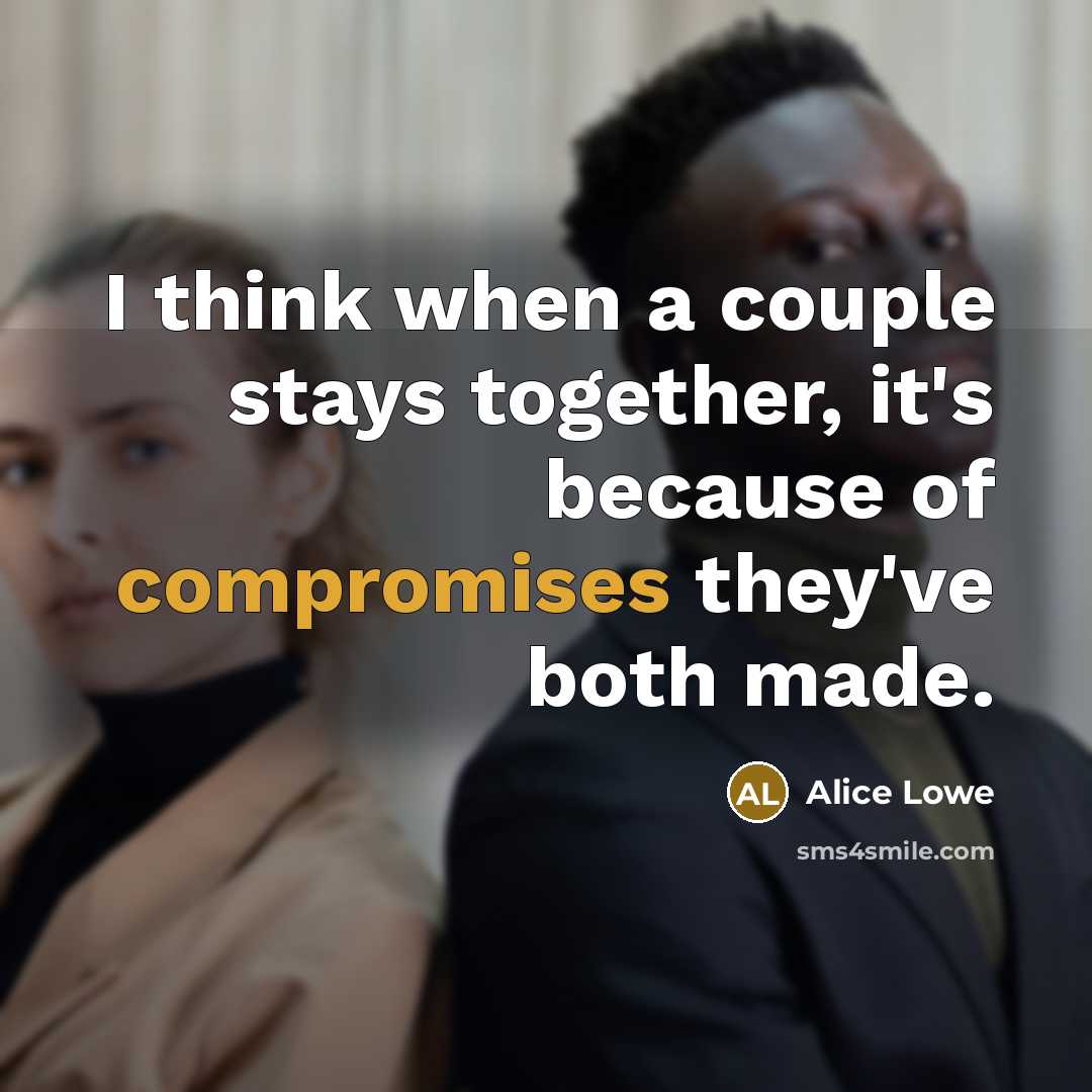 “I think when a couple stays together, it's because of compromises they've both made.” quote by Alice Lowe