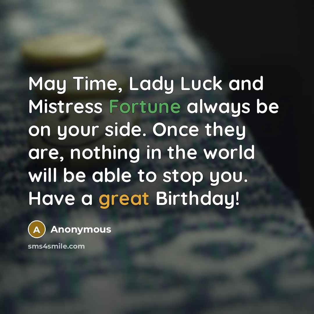 “May Time, Lady Luck and Mistress Fortune always be on your side. Once they are, nothing in the world will be able to stop you. Have a great Birthday!” quote by Anonymous