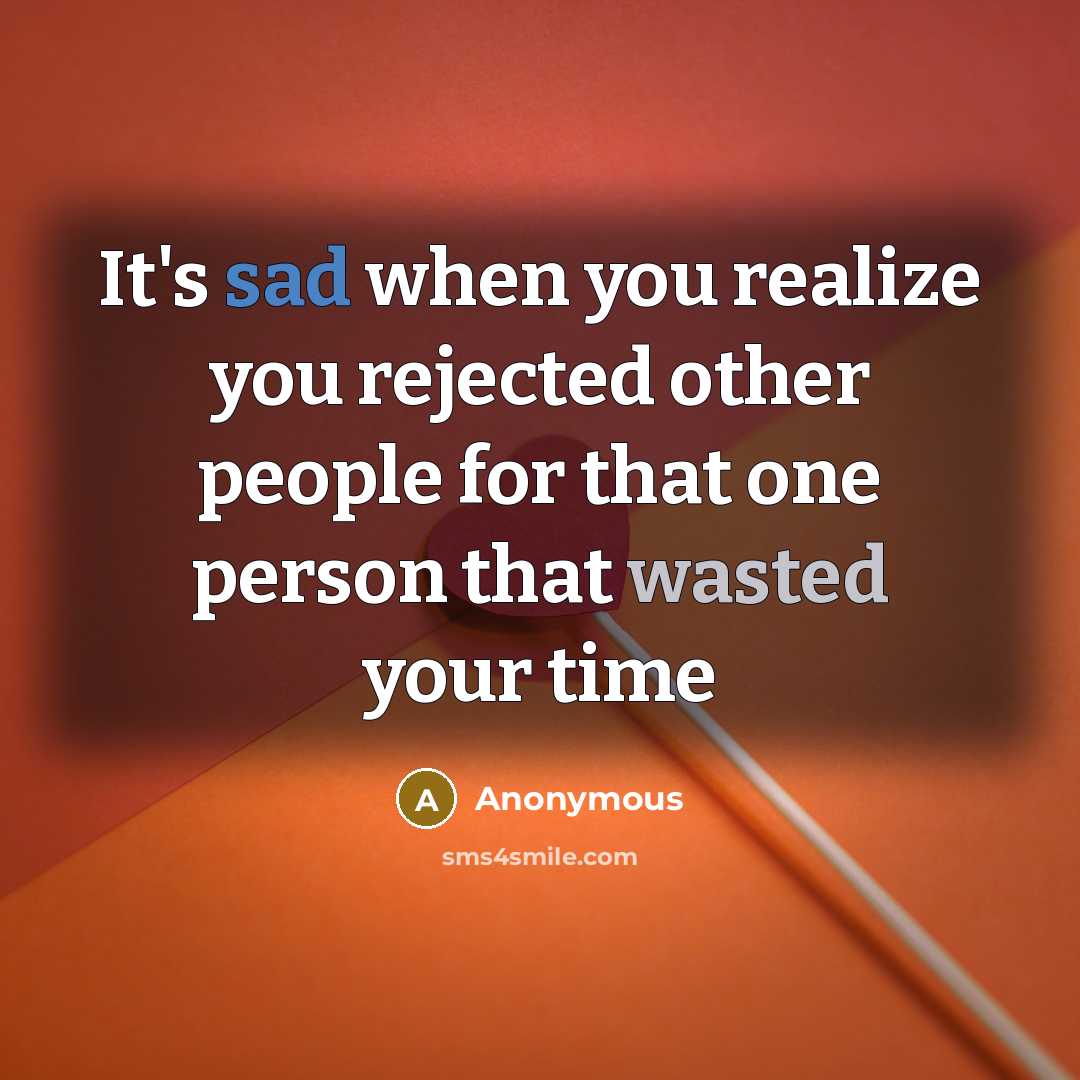 “It's sad when you realize you rejected other people for that one person that wasted your time” quote by Anonymous